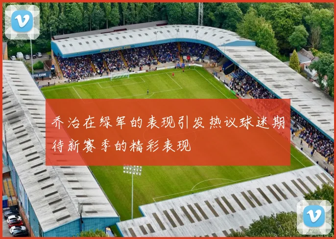乔治在绿军的表现引发热议球迷期待新赛季的精彩表现