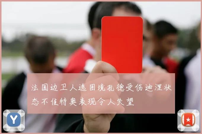 法国边卫人选困境孔德受伤迪涅状态不佳特奥表现令人失望