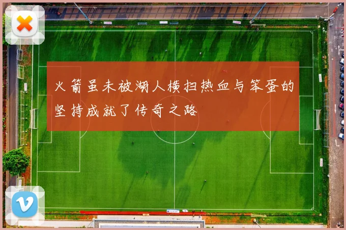 火箭虽未被湖人横扫热血与笨蛋的坚持成就了传奇之路