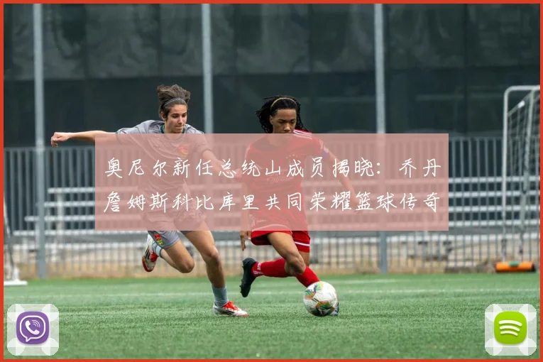 奥尼尔新任总统山成员揭晓：乔丹詹姆斯科比库里共同荣耀篮球传奇